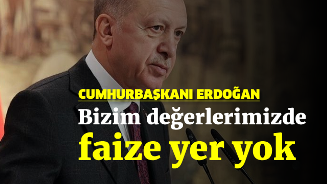 Erdoğan: Bizim değerlerimizde faize yer yok