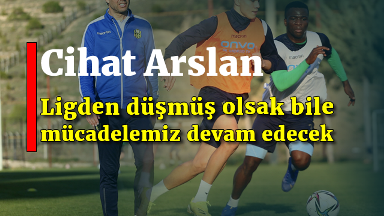 Cihat Arslan: "Ligden düşmüş olsak bile mücadelemiz devam edecek"