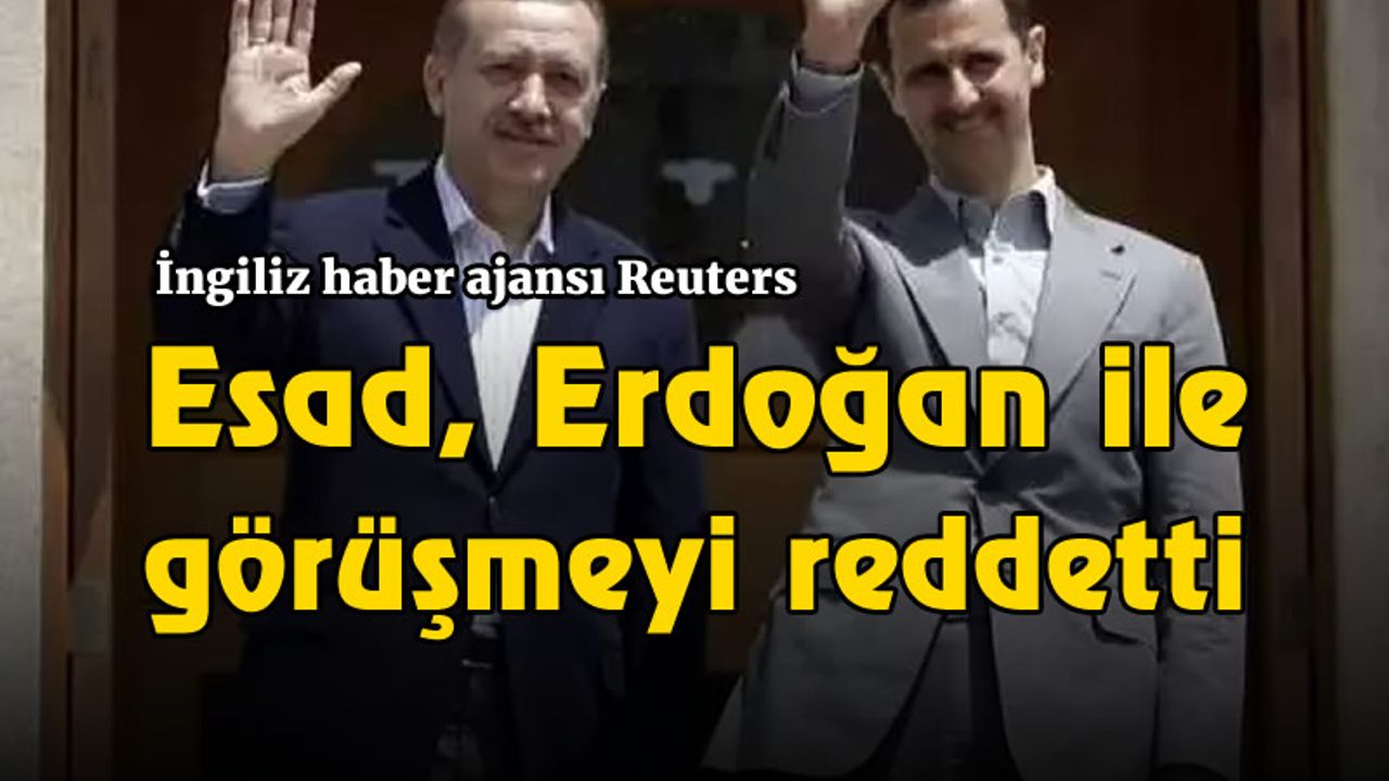 İngiliz haber ajansı Reuters: Esad, Erdoğan ile görüşmeyi reddetti