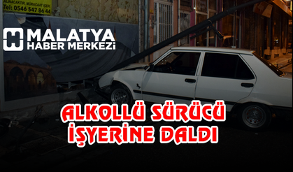 Malatya'da alkollü sürücü işyerine daldı