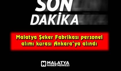 Malatya Şeker Fabrikası personel alımı kurası Ankara’ya alındı