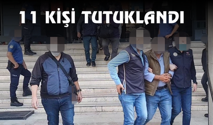 11 KİŞİ TUTUKLANDI