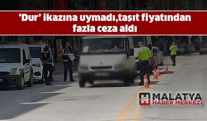 ‘Dur’ ikazına uymadı,taşıt fiyatından fazla ceza aldı