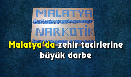 Malatya'da zehir tacirlerine büyük darbe