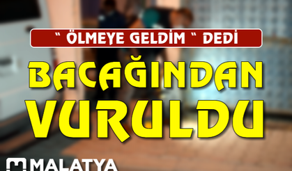 'Ölmeye geldim' dedi bacağından vuruldu