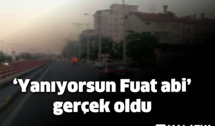 'Yanıyorsun Fuat abi' gerçek oldu