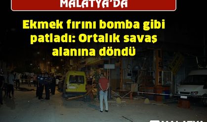 Malatya'da ekmek fırını bomba gibi patladı: Ortalık savaş alanına döndü