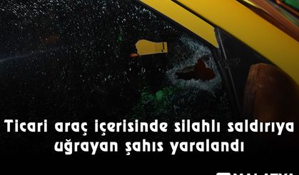 Malatya'da ticari araç içerisinde silahlı saldırıya uğrayan şahıs yaralandı