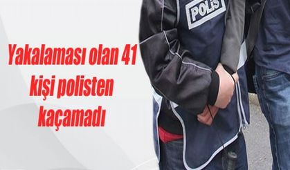 Yakalaması olan 41 kişi polisten kaçamadı