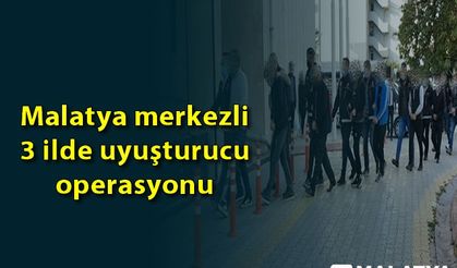 Malatya merkezli 3 ilde uyuşturucu operasyonu