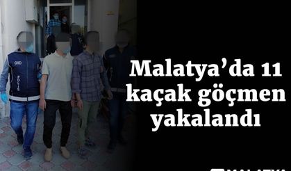 Malatya’da 11 kaçak göçmen yakalandı