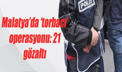 Malatya'da 'torbacı' operasyonu: 21 gözaltı