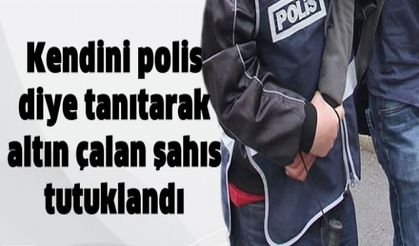 Polis olarak tanıtarak altın çalan şahıs tutuklandı