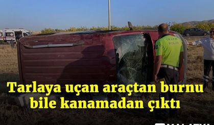 Tarlaya uçan araçtan burnu bile kanamadan çıktı