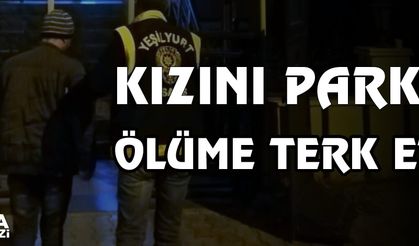 Kızını parkta ölüme terk etti