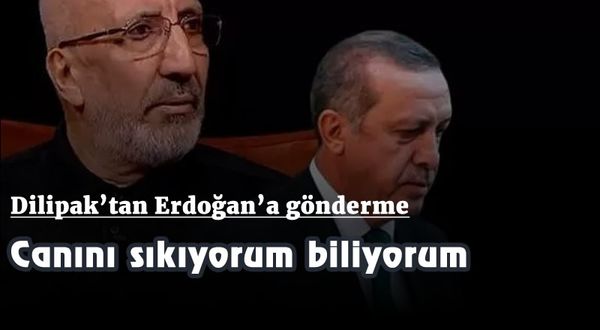 Dilipak’tan Erdoğan’a gönderme: Canını sıkıyorum biliyorum