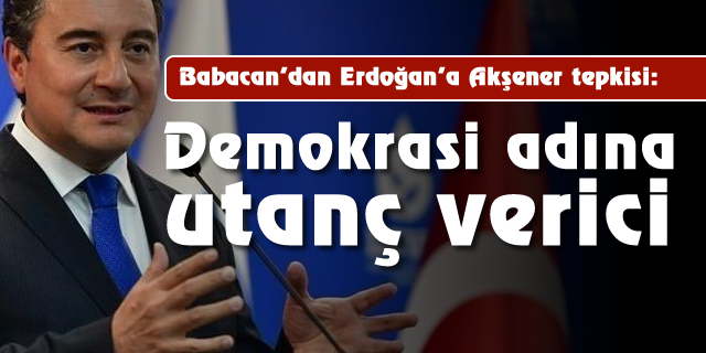 Babacan'dan Erdoğan'a Akşener tepkisi: Demokrasi adına utanç verici