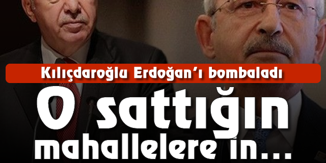 Kılıçdaroğlu Erdoğan'ı bombaladı: O sattığın mahallelere in...