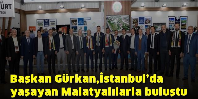 Başkan Gürkan,İstanbul'da yaşayan Malatyalılarla buluştu