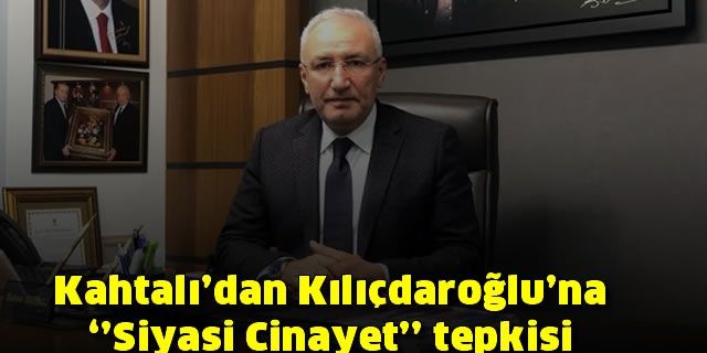 Kahtalı’dan Kılıçdaroğlu’na ''Siyasi Cinayet'' tepkisi