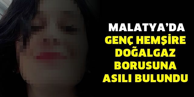 Malatya'da genç hemşire doğalgaz borusuna asılı bulundu