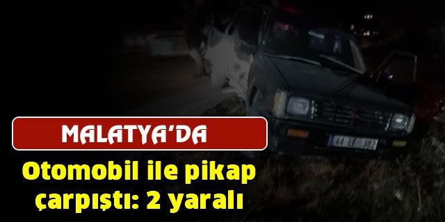 Malatya'da otomobil ile pikap çarpıştı: 2 yaralı