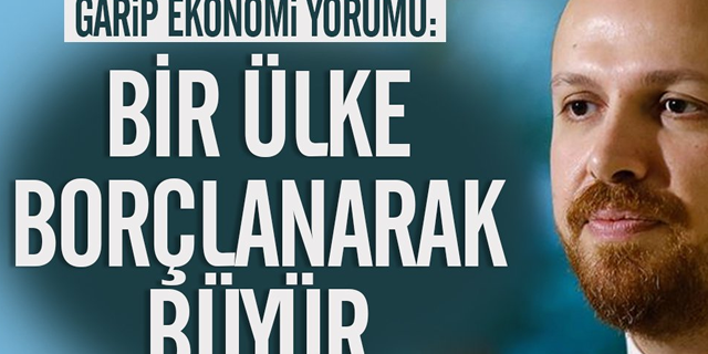 Bilal Erdoğan'dan garip ekonomi yorumu: Bir ülke borçlanarak büyür