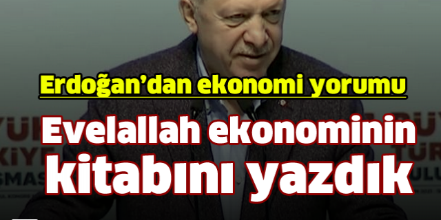 Erdoğan'dan ekonomi yorumu: Evelallah ekonominin kitabını yazdık