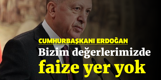 Erdoğan: Bizim değerlerimizde faize yer yok