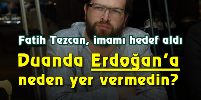 Fatih Tezcan, imamı hedef aldı: Duanda Erdoğan'a neden yer vermedin?