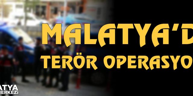 Malatya'da PKK/PYD/YPG operasyonu
