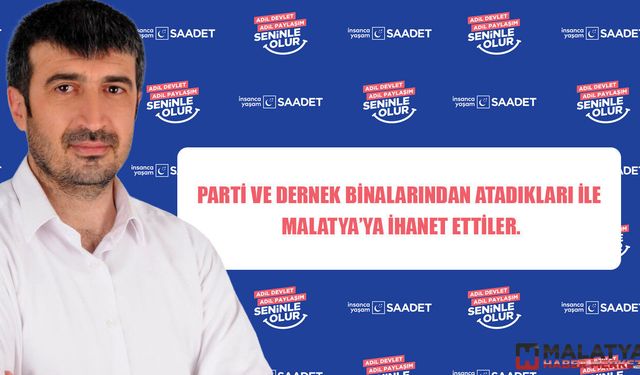 Parti ve dernek binalarından atadıkları ile Malatya’ya ihanet ettiler.