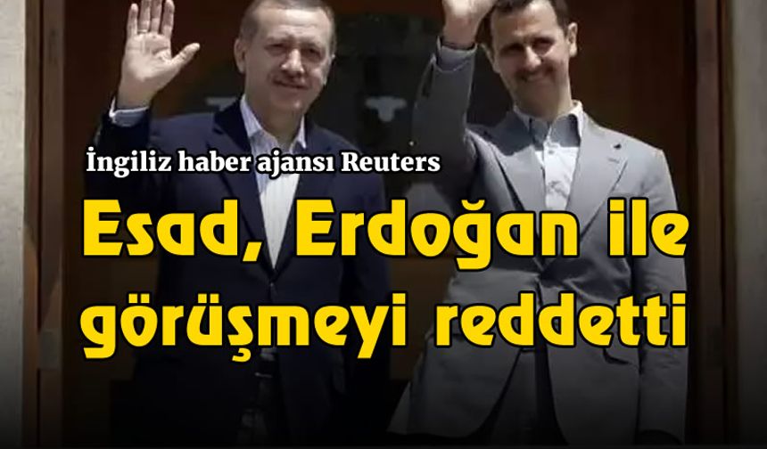 İngiliz haber ajansı Reuters: Esad, Erdoğan ile görüşmeyi reddetti