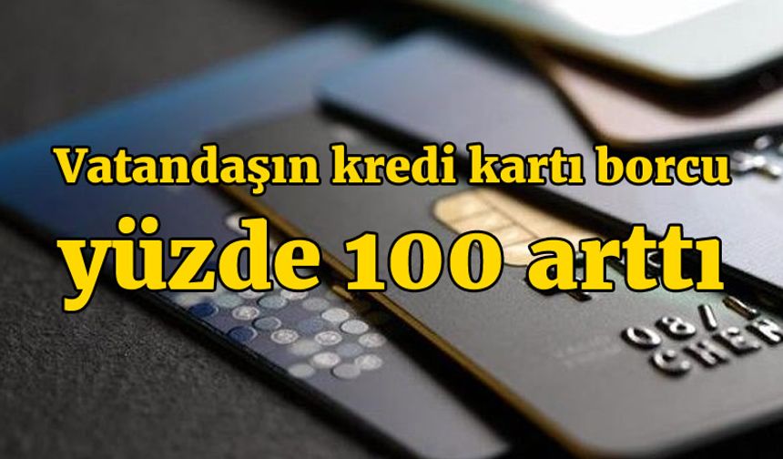 Vatandaşın kredi kartı borcu yüzde 100 arttı